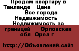 Продам квартиру в Таиланде › Цена ­ 3 500 000 - Все города Недвижимость » Недвижимость за границей   . Орловская обл.,Орел г.